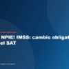 IMSS sustituirá el NPIE por la e.firma del SAT: ¿qué deben preparar las empresas?